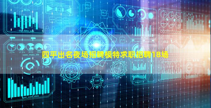 四平出名夜场招聘模特求职招聘18场